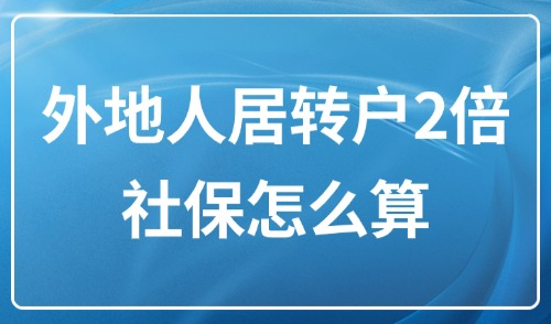 上海居转户2025新政：外地人申请居转户2倍社保怎么算？