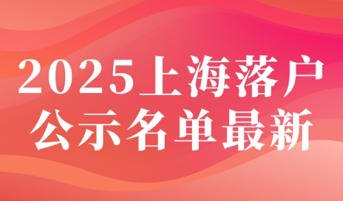 2025上海落户公示6月第1批！官方居转户+人才引进落户名单！