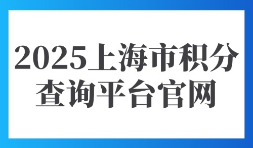 2025上海市积分查询平台官网：点击上海积分落户积分查询入口→