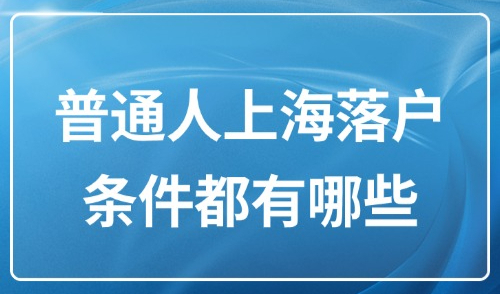 上海市落户最新政策2025：普通人上海落户条件都有哪些？