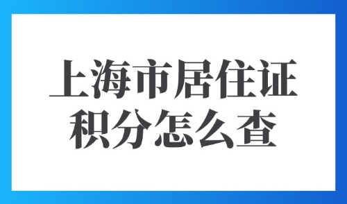 2025上海市居住证积分怎么查：点击立即查询积分落户条件！