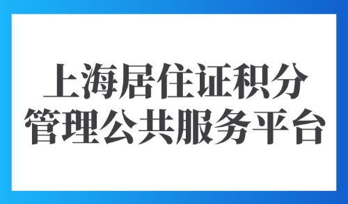 上海居住证积分管理公共服务平台：2025外地人办理积分通道！