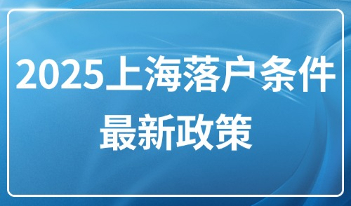 2025上海落户条件最新政策：最全五大落户方式及流程！