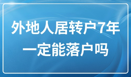 上海居转户条件2025：外地人居转户7年一定能落户吗？