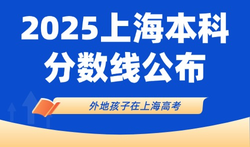 2025外地孩子在上海高考需要哪些条件：上海本科分数线公布！