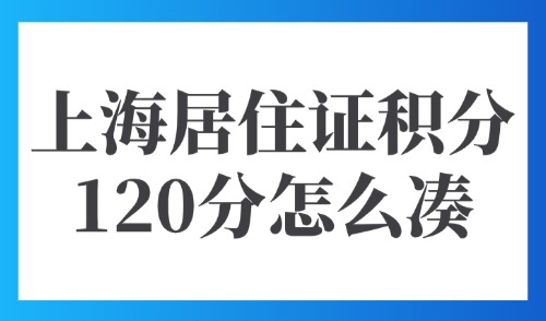 2025上海居住证积分120分怎么凑？外地人有哪些加分项？