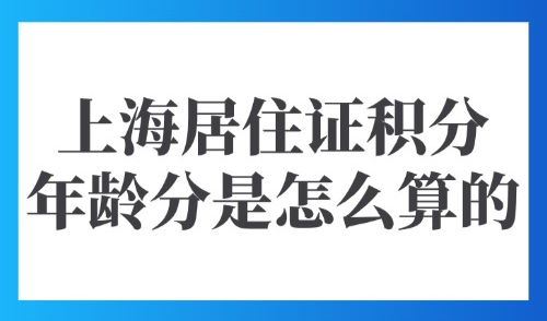 上海居住证积分年龄分是怎么算的？最高多少？2025最新版！
