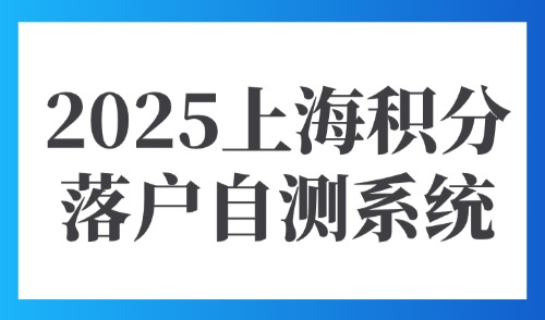 2025上海积分落户自测系统：外地人积分平台管理系统是什么？