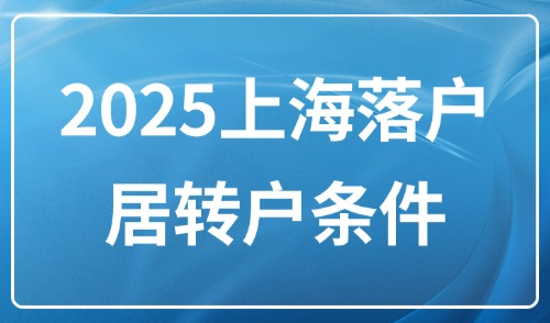 2025上海落户居转户条件：7年、5年、3年落户方式汇总！