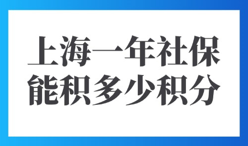 2025上海积分落户积分计算方法：上海一年社保能积多少积分？