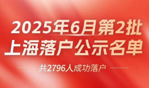2025上海落户公示6月第2批！官方居转户+人才引进落户名单！