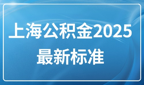 上海公积金2025最新标准！外地人落户五险一金缴纳比例是多少？