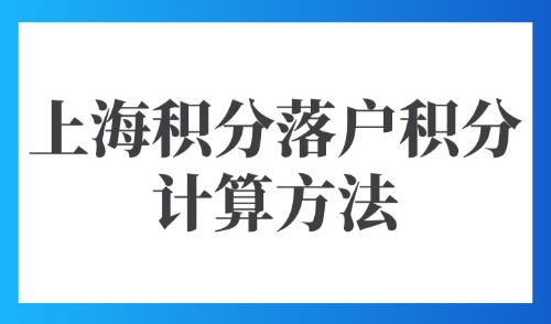 2025上海积分落户积分计算方法：上海落户条件积分自测查询！