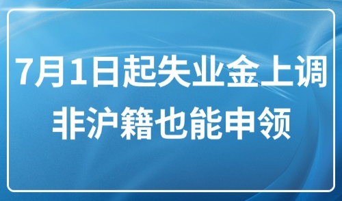 2025年失业金新规上海：7月1日起失业金上调！非沪籍也能申领~