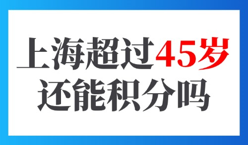 外地人在上海超过45岁还能积分吗？居住证积分120分怎么凑？