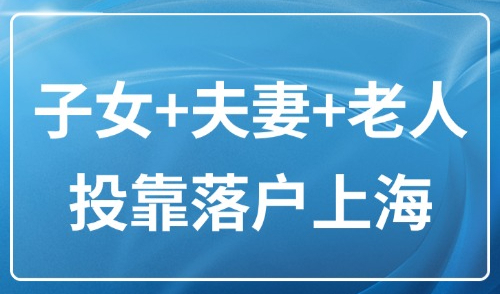 上海投靠落户新政2025：子女+夫妻+老人投靠落户上海条件一览！