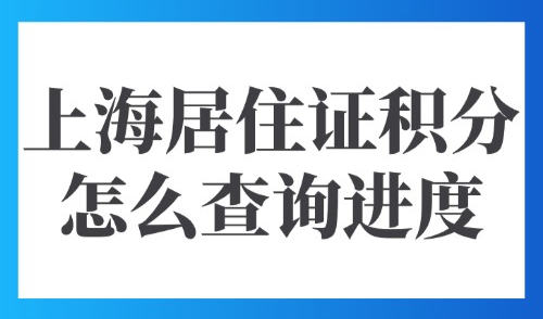 2025上海积分查询官网入口：上海居住证积分怎么查询进度？