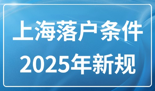 上海落户条件2025年新规！外地人申请上海落户条件有哪些？