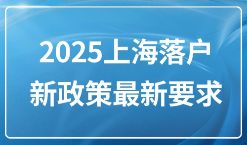 2025上海落户新政策最新要求：外地人5大落户方式及条件一览！