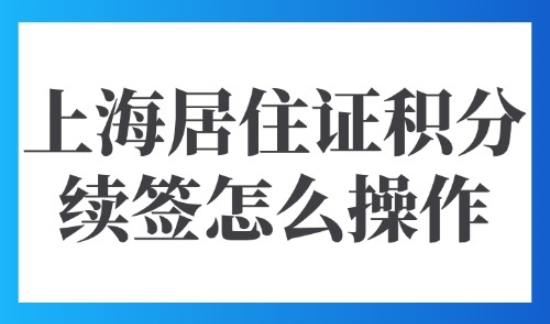 上海居住证积分续签怎么操作？外地人新办120积分每年都要审核吗？