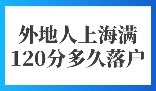 上海积分落户积分查询：2025年外地人上海满120分多久落户？