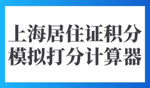 上海居住证积分模拟打分计算器：2025上海市积分查询平台➡️