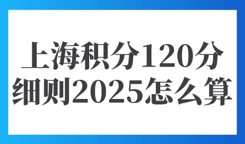 上海积分120分模拟器官网：上海积分120分细则2025怎么算？