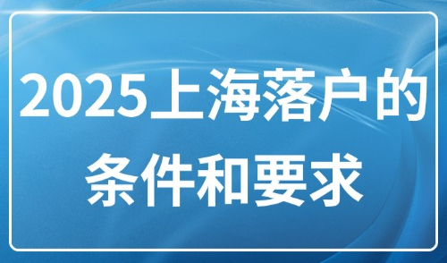 2025上海落户的条件和要求：外地普通人如何落户上海？