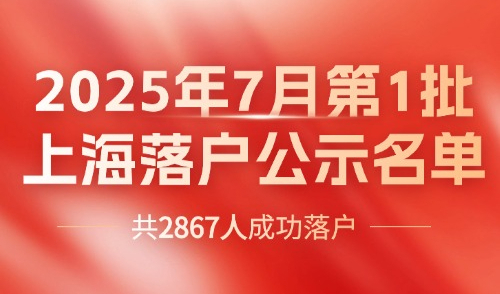 2025上海落户公示7月第1批！官方居转户+人才引进落户名单！