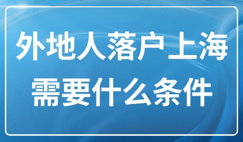 上海落户条件2025新规：外地人落户上海需要什么条件？