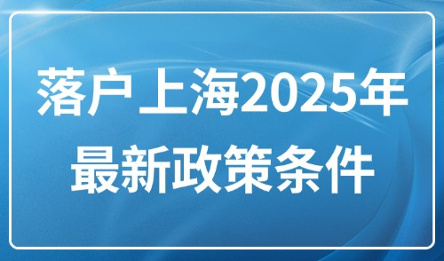 落户上海2025年最新政策条件：超全54种落户方式汇总！