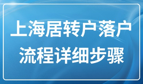 2025上海居转户落户流程详细步骤！附居转户落户条件汇总！