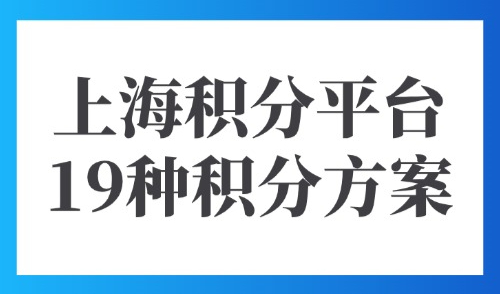 上海积分平台管理系统：最新汇总！19种居住证积分方案！