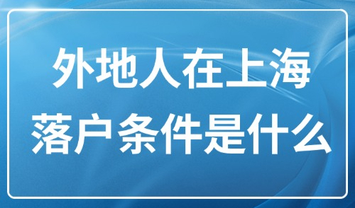 2025年上海落户新规：收藏！外地人在上海落户条件是什么？