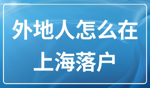 2025上海落户条件最新政策：收藏！外地人怎么在上海落户？
