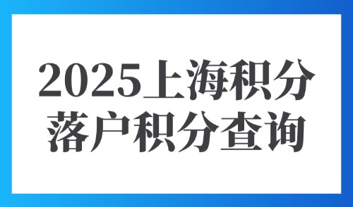 2025上海积分落户积分查询：外地人办理积分平台管理系统是什么？