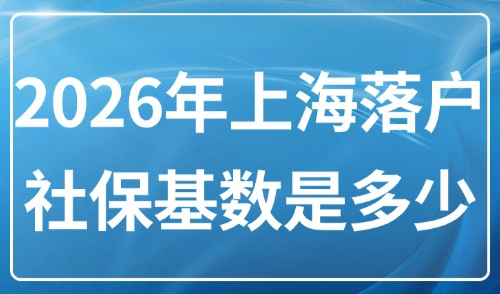 2026年上海落户社保基数是多少？申请上海积分、落户要交多少钱？