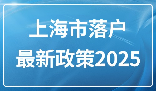 上海市落户最新政策2025：居转户落户政策+条件+流程！
