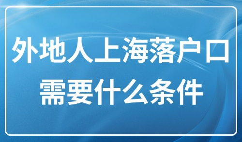 2025外地人上海落户口需要什么条件？附落户方式及流程！