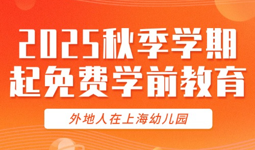 2025秋季学期起免费学前教育来了！外地人在上海幼儿园入学条件！