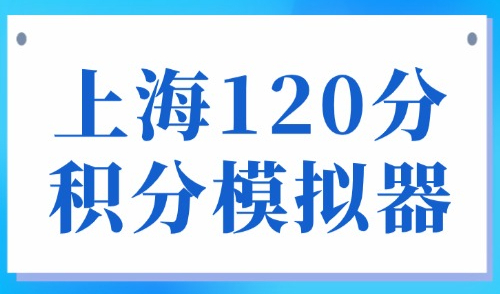 上海120分积分模拟器：2025上海居住证120积分及申请条件！