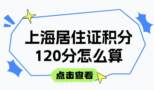 上海居住证积分120分怎么算？一篇讲清楚2025积分细则和方案！