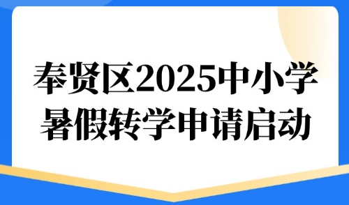 奉贤区2025中小学暑假转学申请启动！附外地子女转学到上海条件！