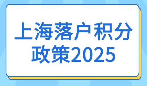 上海落户积分政策2025：上海常见的落户方式&社保基数要求！