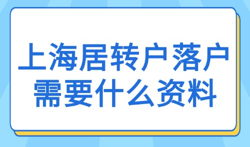 2025上海居转户落户需要什么资料（官方最新）附落户方式！