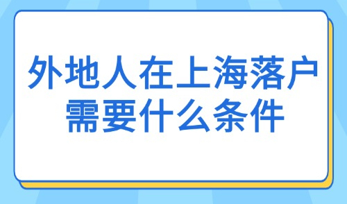 2025外地人在上海落户口需要什么条件？新版72种落户方式汇总！