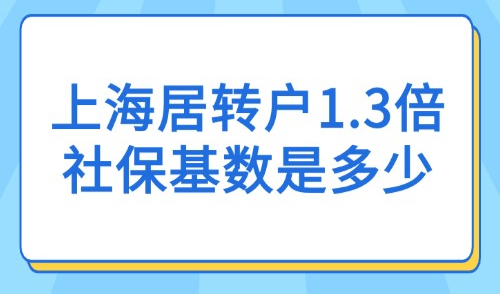 上海居转户1.3倍社保基数是多少？2025积分落户社保基数不变！