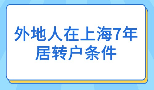 2025年上海居转户新政解读：外地人在上海7年居转户条件！