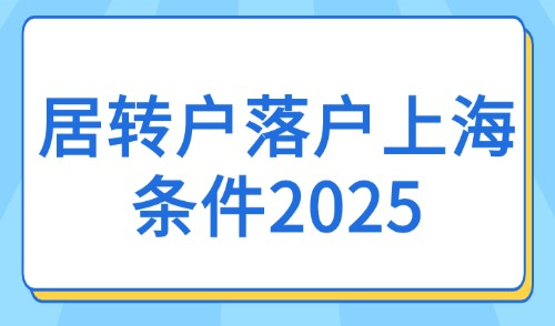 居转户落户上海条件2025：外地户口转上海户口条件放宽了哪些