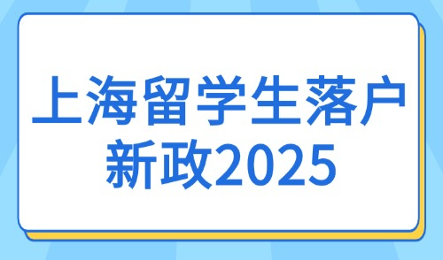 上海留学生落户新政2025：条件放宽+院校名单+流程详解！